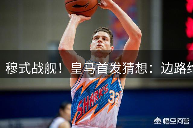 穆式战舰！皇马首发猜想：边路维尼修斯+迪奥曼德？中场罗德里？